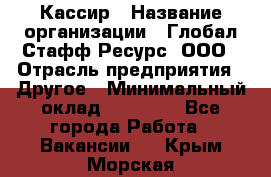 Кассир › Название организации ­ Глобал Стафф Ресурс, ООО › Отрасль предприятия ­ Другое › Минимальный оклад ­ 35 000 - Все города Работа » Вакансии   . Крым,Морская